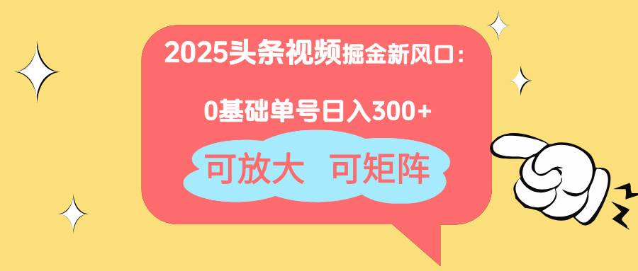 2025头条视频掘金新风口：0基础日入300+，可放大，可矩阵 - 猎人社区-猎人社区