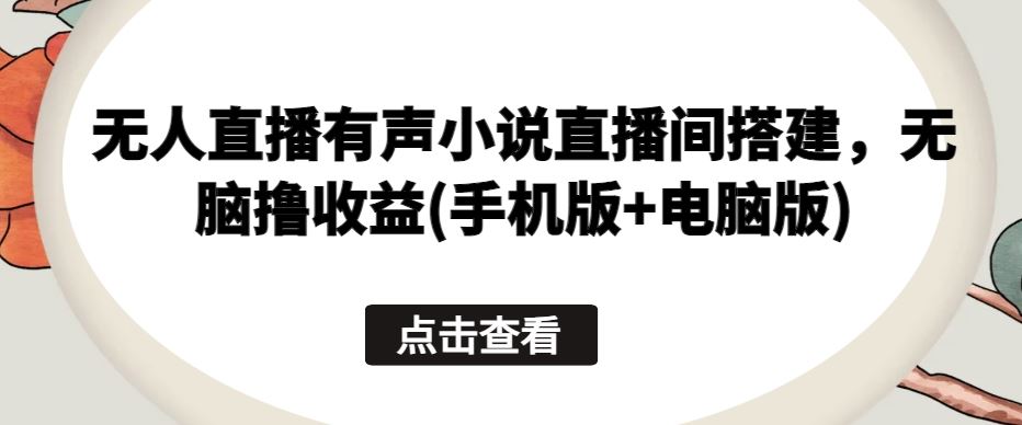 无人直播有声小说直播间搭建，无脑撸收益(手机版+电脑版) - 猎人社区-猎人社区