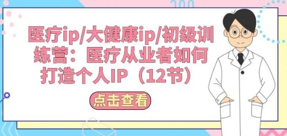 医疗ip/大健康ip/初级训练营：医疗从业者如何打造个人IP(12节) - 猎人社区-猎人社区