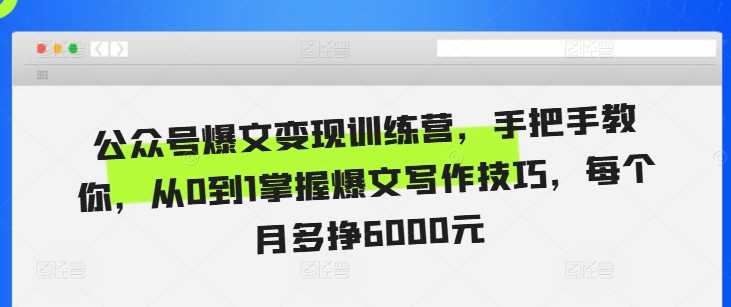 公众号爆文变现训练营，手把手教你，从0到1掌握爆文写作技巧，每个月多挣6000元 - 猎人社区-猎人社区