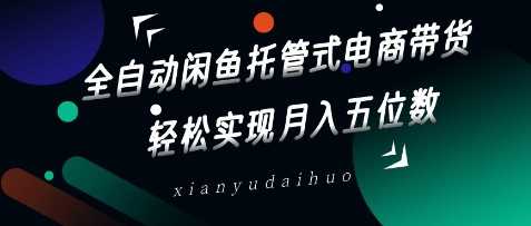 全自动闲鱼托管式电商带货，轻松实现月入五位数【揭秘】 - 猎人社区-猎人社区