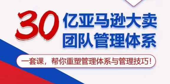 30亿 亚马逊 大卖团队管理体系，一套课，帮你重塑管理体系与管理技巧 - 猎人社区-猎人社区