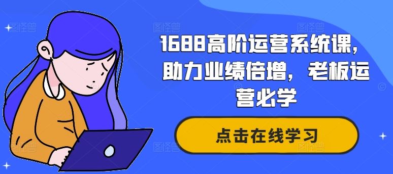 1688高阶运营系统课，助力业绩倍增，老板运营必学 - 猎人社区-猎人社区