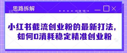 小红书截流创业粉的最新打法，如何0消耗稳定精准创业粉【思路拆解】 - 猎人社区-猎人社区