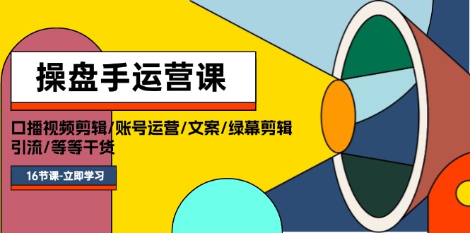 操盘手运营课程：口播视频剪辑/账号运营/文案/绿幕剪辑/引流/干货/16节 - 猎人社区-猎人社区