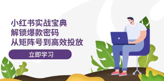 小红书实战宝典：解锁爆款密码，从矩阵号到高效投放 - 猎人社区-猎人社区