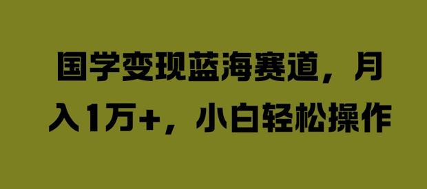 国学变现蓝海赛道，月入1W+，小白轻松操作【揭秘】 - 猎人社区-猎人社区