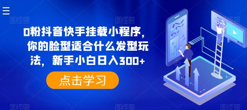 0粉抖音快手挂载小程序，你的脸型适合什么发型玩法，新手小白日入300+【揭秘】 - 猎人社区-猎人社区