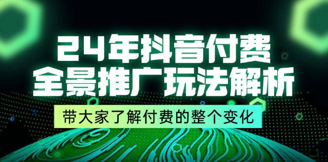 24年抖音付费 全景推广玩法解析，带大家了解付费的整个变化 (9节课 - 猎人社区-猎人社区