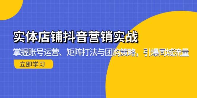 实体店铺抖音营销实战：掌握账号运营、矩阵打法与团购策略，引爆同城流量 - 猎人社区-猎人社区