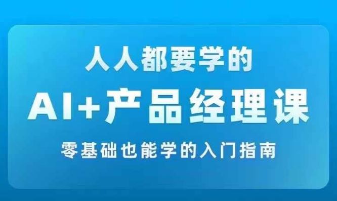 AI +产品经理实战项目必修课，从零到一教你学ai，零基础也能学的入门指南 - 猎人社区-猎人社区