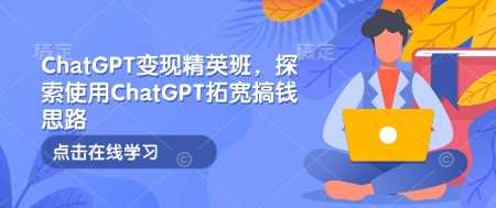 ChatGPT变现精英班，探索使用ChatGPT拓宽搞钱思路-猎人社区