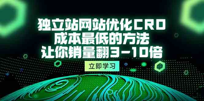 独立站网站优化CRO，成本最低的方法，让你销量翻3-10倍（5节课） - 猎人社区-猎人社区