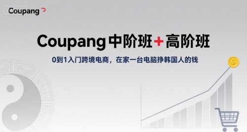 Coupang中阶班+高阶班，0到1入门跨境电商，在家一台电脑挣韩国人的钱 - 猎人社区-猎人社区