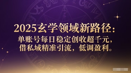 2025玄学领域新路径：单账号每日稳定创收1k+，借私域精准引流，低调盈利-猎人社区