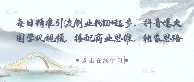 每日精准引流创业粉100+起步，抖音爆火国学风视频，搭配商业思维，独家思路 - 猎人社区-猎人社区