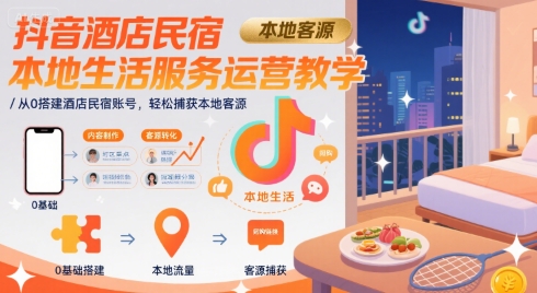 抖音酒店民宿本地生活服务运营教学，从0搭建酒店民宿账号，轻松捕获本地客源 - 猎人社区-猎人社区