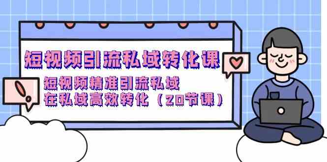 短视频引流 私域转化课，短视频精准引流私域，在私域高效转化（20节课） - 猎人社区-猎人社区