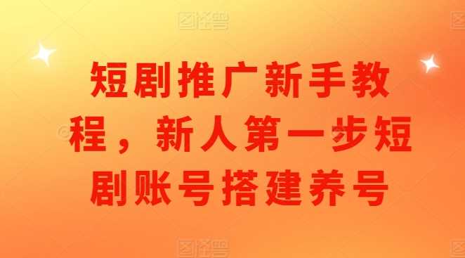 短剧推广新手教程，新人第一步短剧账号搭建养号 - 猎人社区-猎人社区