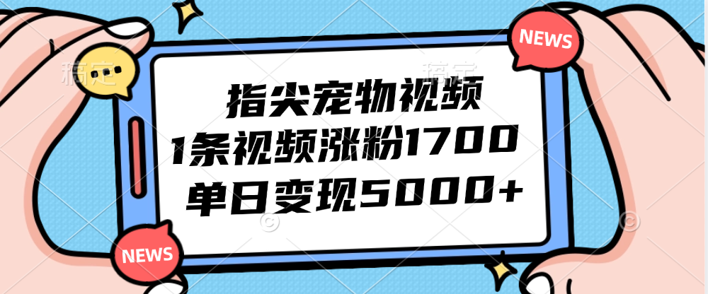 指尖宠物视频，1条视频涨粉1700，单日变现5000+ - 猎人社区-猎人社区