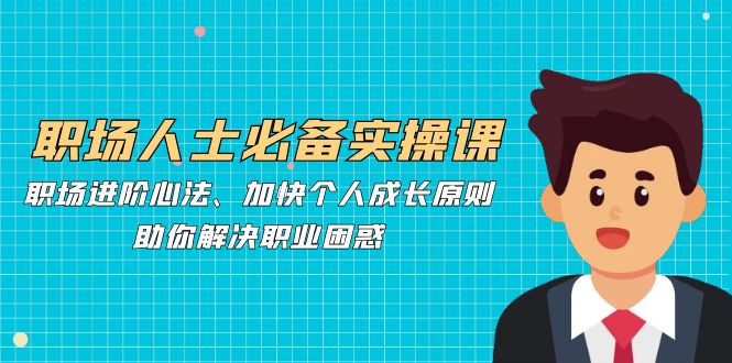 职场人士必备实操课：职场进阶心法、加快个人成长原则，助你解决职业困惑 - 猎人社区-猎人社区