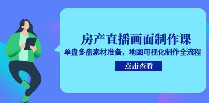房产直播画面制作课，单盘多盘素材准备，地图可视化制作全流程 - 猎人社区-猎人社区