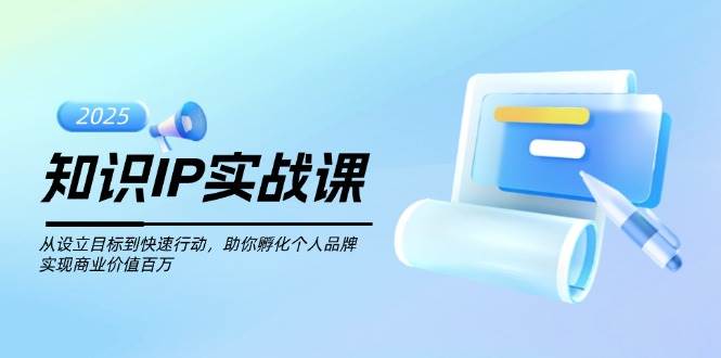 知识IP实战课，从设立目标到快速行动，助你孵化个人品牌，实现商业价值百万 - 猎人社区-猎人社区