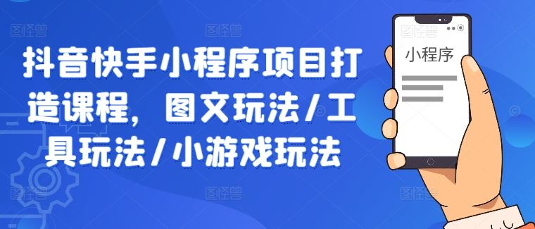 抖音快手小程序项目打造课程，图文玩法/工具玩法/小游戏玩法 - 猎人社区-猎人社区
