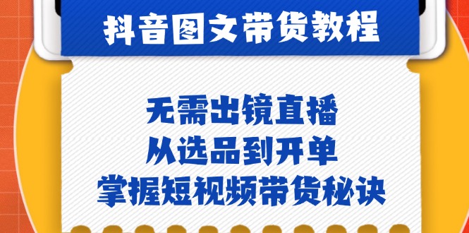 抖音图文&带货实操：无需出镜直播，从选品到开单，掌握短视频带货秘诀-猎人社区