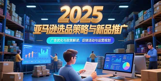 2025亚马逊选品策略与新品推广，广告优化与政策解读，促销活动与运营规划 - 猎人社区-猎人社区