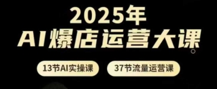 2025年AI爆店运营大课，13节AI实操课+37节流量运营课 - 猎人社区-猎人社区