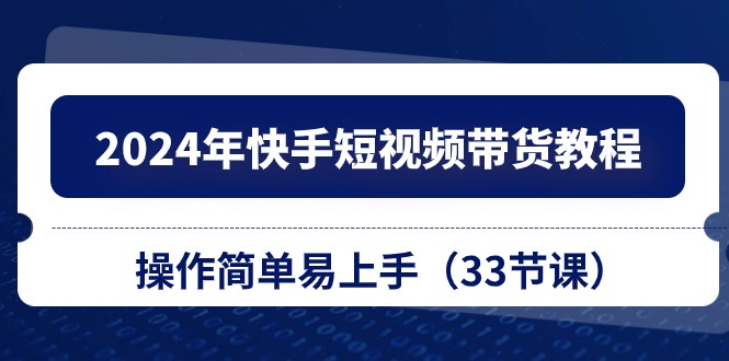 2024年快手短视频带货教程，操作简单易上手（33节课） - 猎人社区-猎人社区