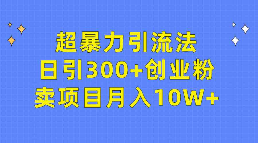 超暴力引流法，日引300+创业粉，卖项目月入10W+-猎人社区