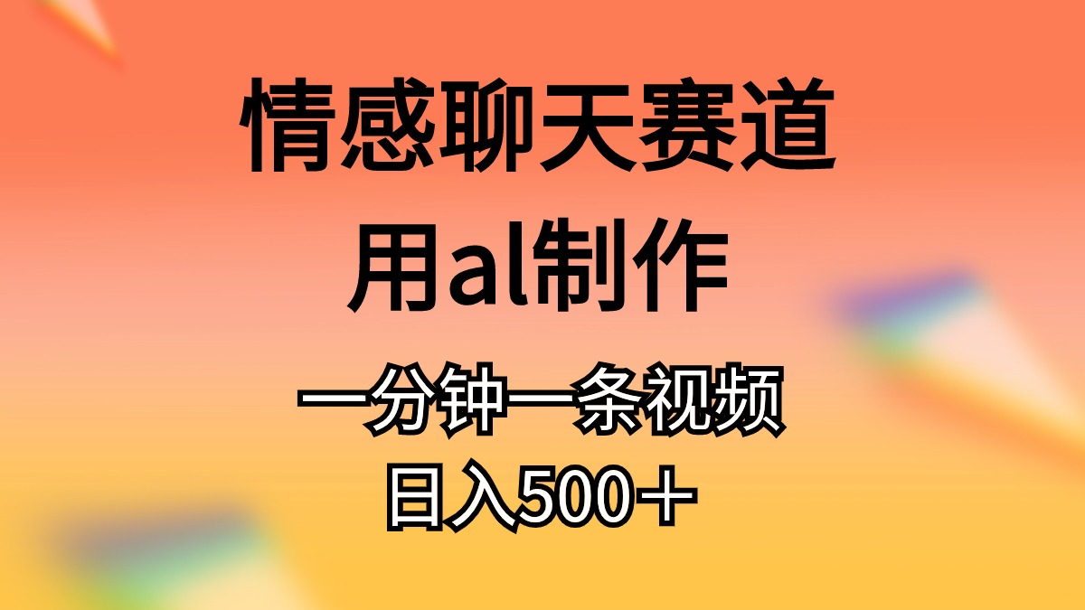 情感聊天赛道用al制作一分钟一条视频日入500＋ - 猎人社区-猎人社区