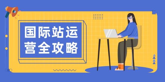 国际站运营全攻略：涵盖日常运营到数据分析，助力打造高效运营思路-猎人社区