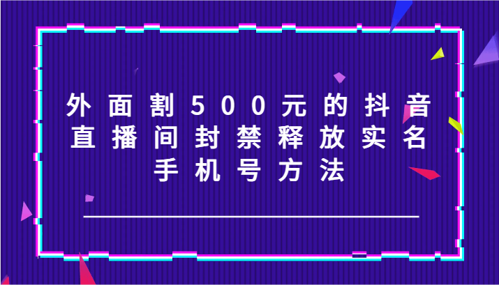外面割500元的抖音直播间封禁释放实名/手机号方法！-猎人社区