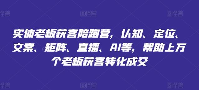 实体老板获客陪跑营，认知、定位、文案、矩阵、直播、AI等，帮助上万个老板获客转化成交-猎人社区