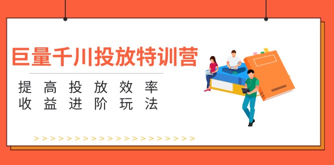 巨量千川投放特训营：提高投放效率和收益进阶玩法（5节） - 猎人社区-猎人社区