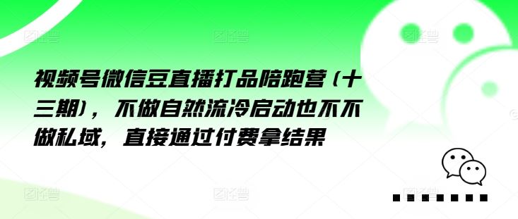视频号微信豆直播打品陪跑营(十三期)，‮做不‬自‮流然‬冷‮动启‬也不不做私域，‮接直‬通‮付过‬费拿结果-猎人社区