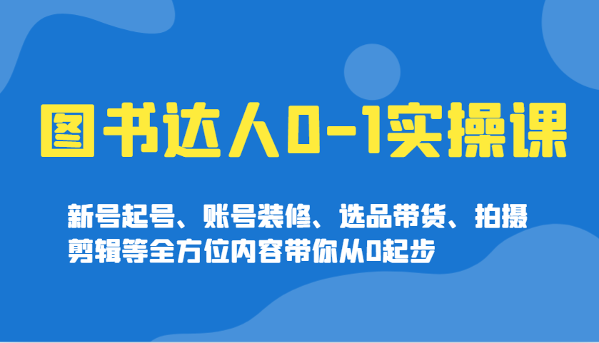 图书达人0-1实操课，新号起号、账号装修、选品带货、拍摄剪辑等全方位内容带你从0起步 - 猎人社区-猎人社区