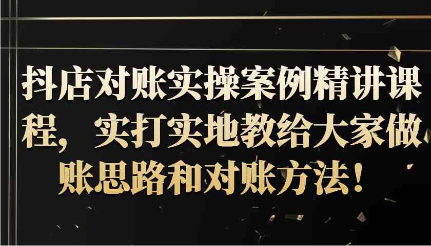 抖店对账实操案例精讲课程，实打实地教给大家做账思路和对账方法！ - 猎人社区-猎人社区