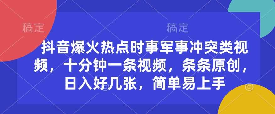 抖音爆火热点时事军事冲突类视频，十分钟一条视频，条条原创，日入好几张，简单易上手 - 猎人社区-猎人社区