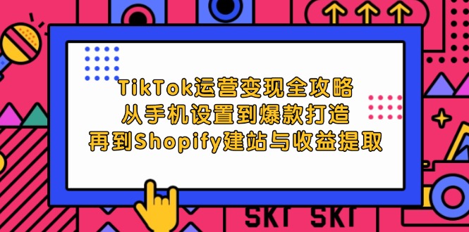 TikTok运营变现全攻略：从手机设置到爆款打造，再到Shopify建站与收益提取 - 猎人社区-猎人社区