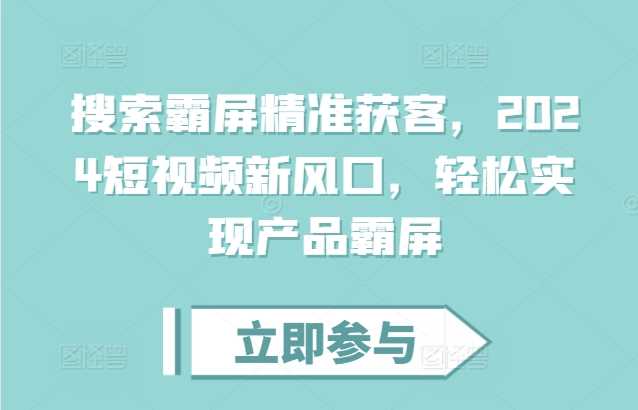 搜索霸屏精准获客，2024短视频新风口，轻松实现产品霸屏 - 猎人社区-猎人社区