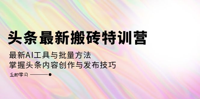 头条最新搬砖特训营：最新AI工具与批量方法，掌握头条内容创作与发布技巧 - 猎人社区-猎人社区