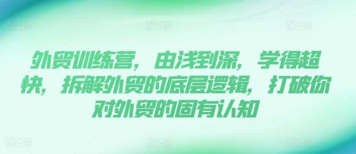 外贸训练营，由浅到深，学得超快，拆解外贸的底层逻辑，打破你对外贸的固有认知 - 猎人社区-猎人社区