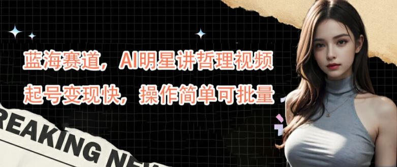 蓝海赛道，AI明星讲哲理视频，起号变现快，操作简单可批量【揭秘】 - 猎人社区-猎人社区