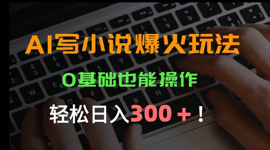 AI写小说爆火玩法，0基础也能操作，日收益轻松300+！ - 猎人社区-猎人社区