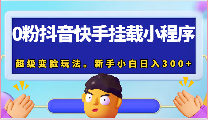 0粉抖音快手挂载小程序，超级变脸玩法。新手小白日入300+ - 猎人社区-猎人社区