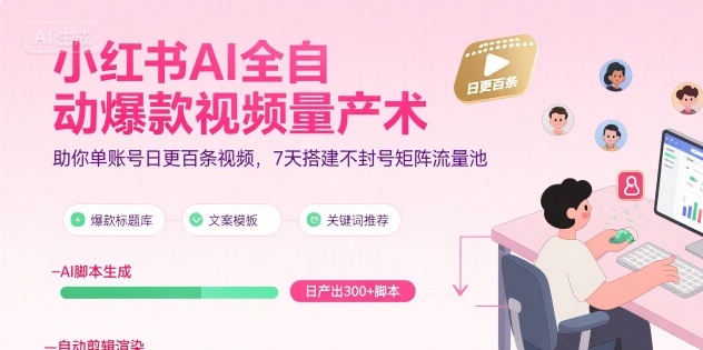 小红书AI全自动爆款视频量产术，助你单账号日更百条视频，7天搭建不封号矩阵流量池-猎人社区